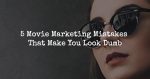 5 Movie Marketing Mistakes That Make You Look Dumb