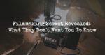 Filmmaking Secret Revealed: What They Don’t Want You To Know
