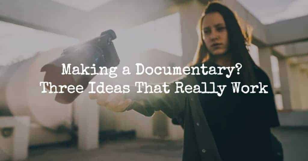 Making a Documentary? Three Ideas That Really Work