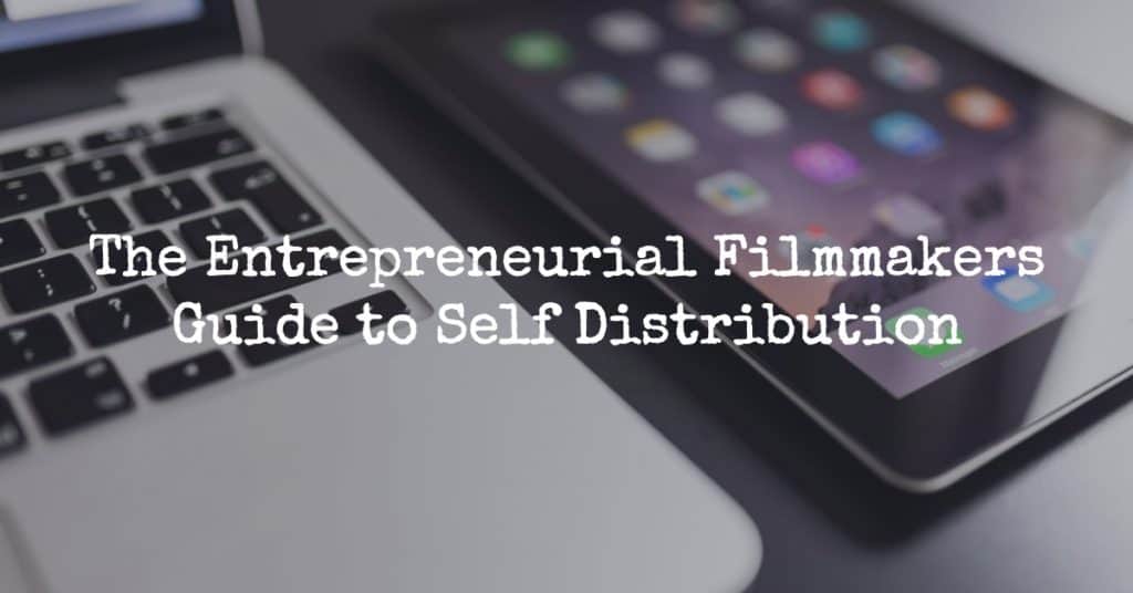 The Entrepreneurial Filmmakers Guide to Self Distribution
