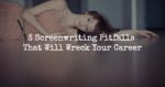 3 Screenwriting Pitfalls That Will Wreck Your Career