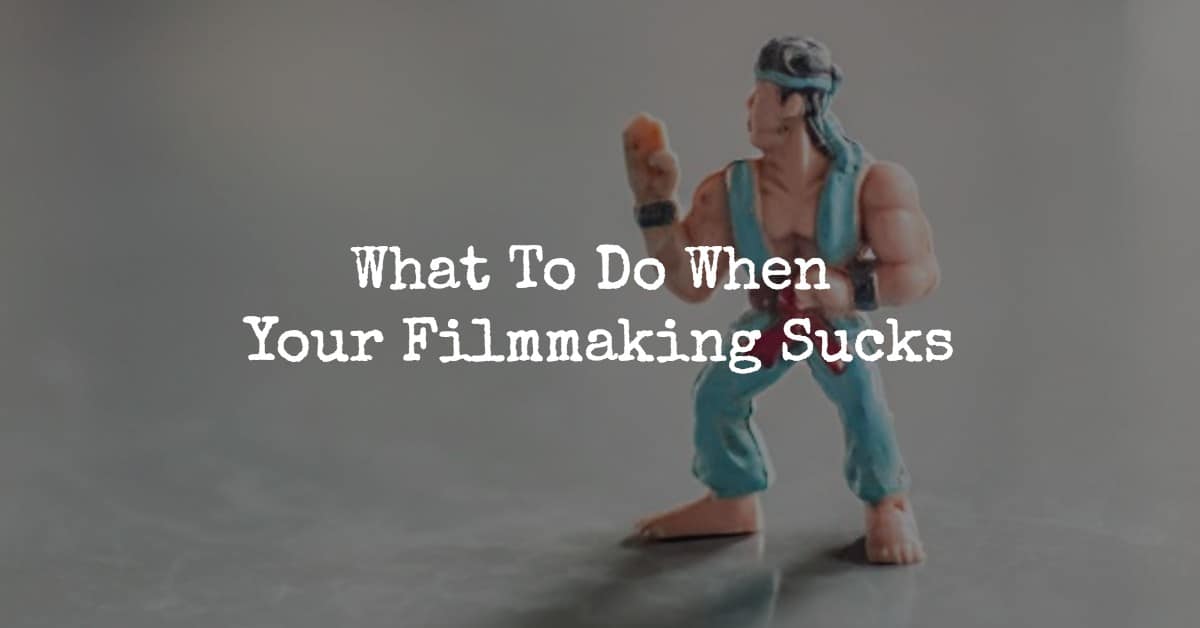 What To Do When Your Filmmaking Sucks
