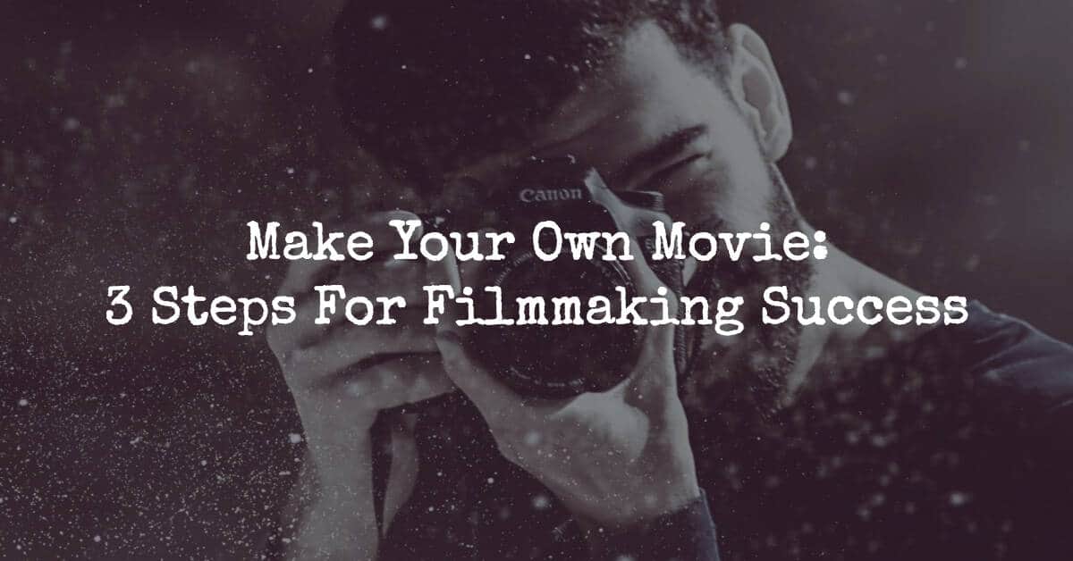Make Your Own Movie 3 Steps For Filmmaking Success