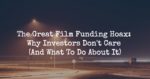 The Great Film Funding Hoax: Why Investors Don’t Care (And What To Do)