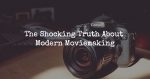 The Shocking Truth About Modern Moviemaking