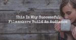 This Is Why Successful Filmmakers Also Build An Audience