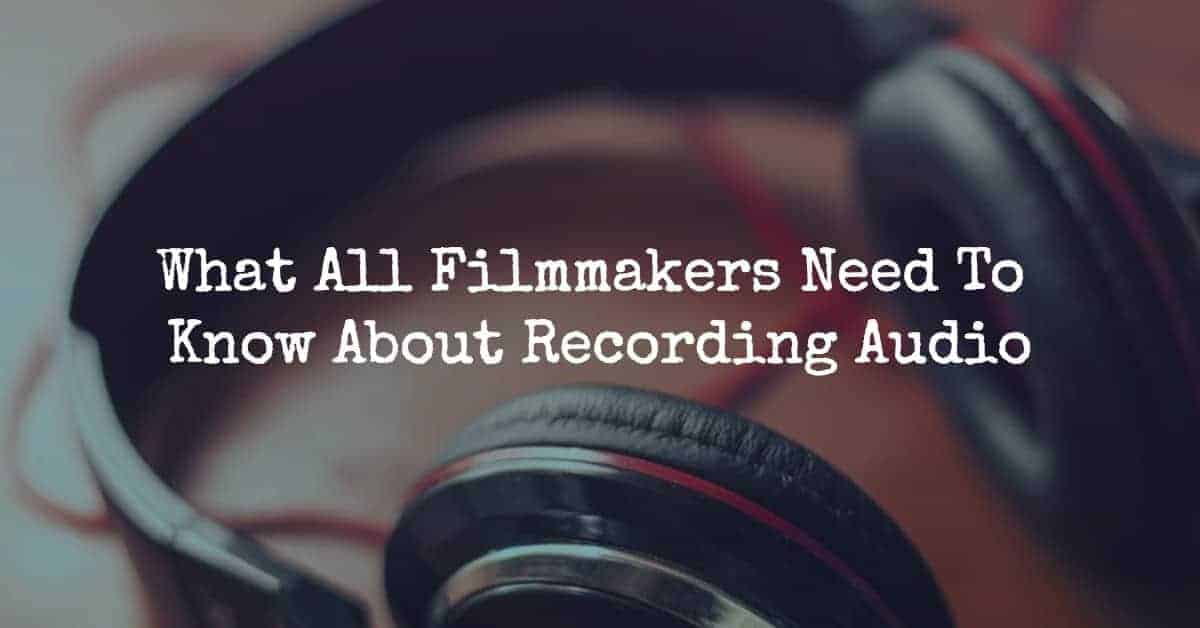 What All Filmmakers Need To Know About Recording Audio