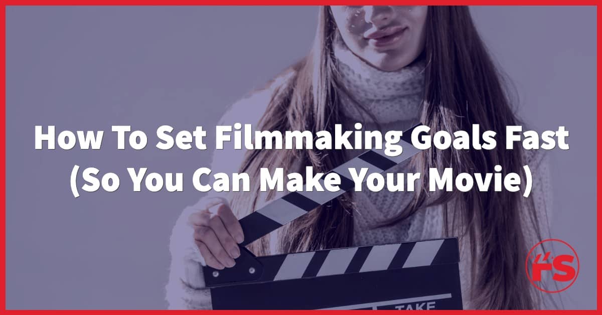 How To Set Filmmaking Goals Fast (So You Can Make Your Movie)